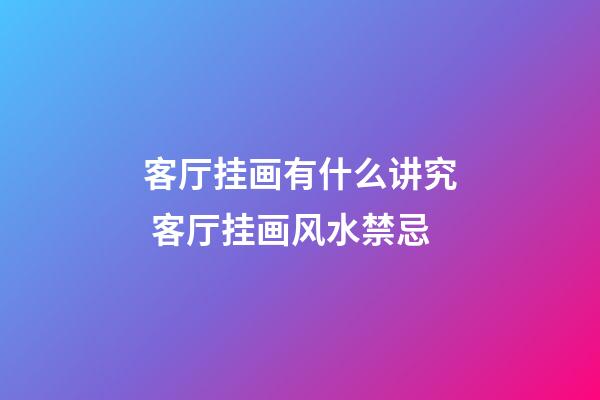 客厅挂画有什么讲究 客厅挂画风水禁忌